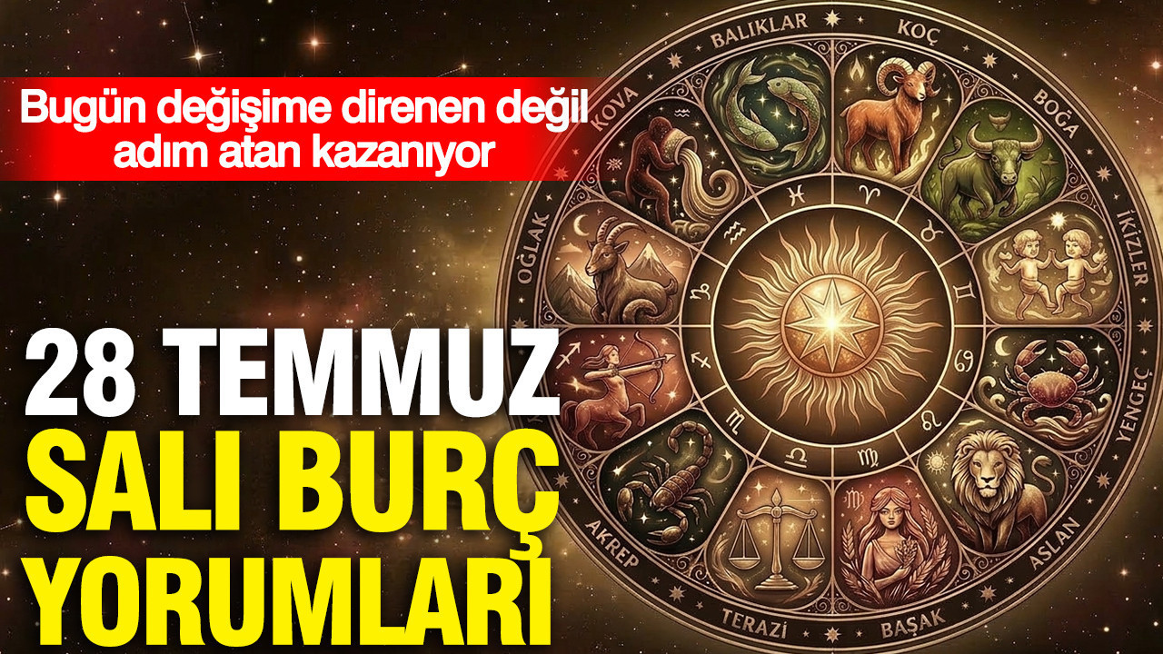 28 temmuz sali gunluk burc yorumlari bugun degisime direnen degil adim atan kazaniyor xh3iynAp